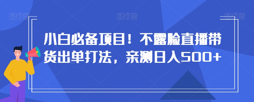 小白必备项目！不露脸直播带货出单打法，亲测日入500+【揭秘】-52资源库