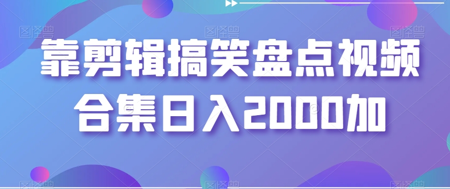 靠剪辑搞笑盘点视频合集日入2000加【揭秘】-52资源库