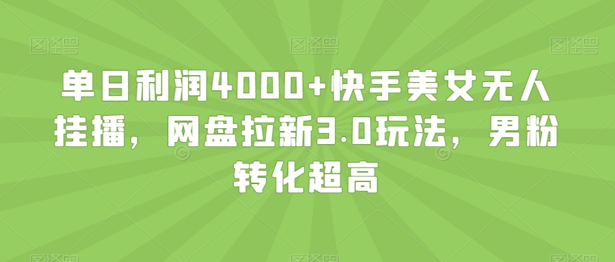 单日利润4000+快手美女无人挂播，网盘拉新3.0玩法，男粉转化超高【揭秘】-52资源库