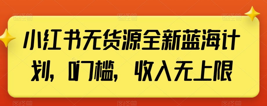 小红书无货源全新蓝海计划，0门槛，收入无上限【揭秘】-52资源库