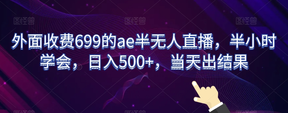 外面收费699的ae半无人直播，半小时学会，日入500+，当天出结果【揭秘】-52资源库