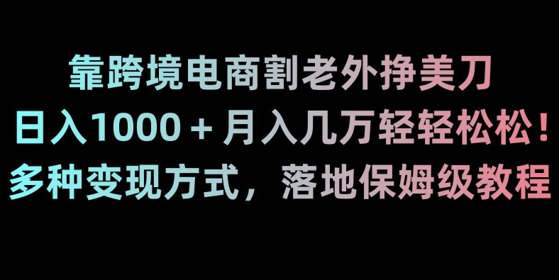 靠跨境电商割老外挣美刀，日入1000＋月入几万轻轻松松！多种变现方式，落地保姆级教程【揭秘】-52资源库