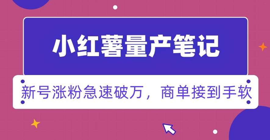 小红书量产笔记，一分种一条笔记，新号涨粉急速破万，新黑马赛道，商单接到手软【揭秘】-52资源库