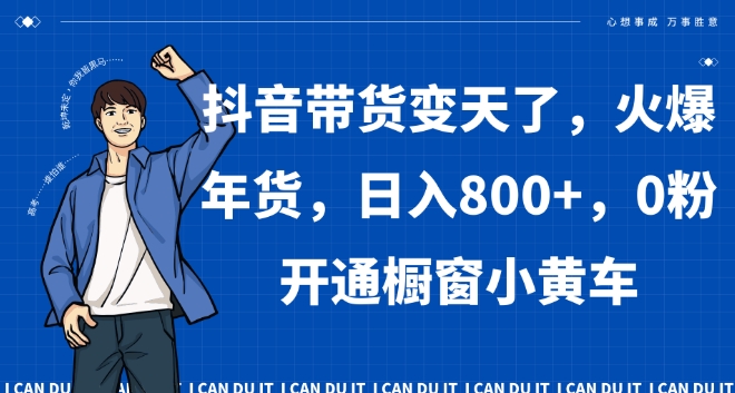 抖音带货变天了，火爆年货，日入800+，0粉开通橱窗小黄车【揭秘】-52资源库