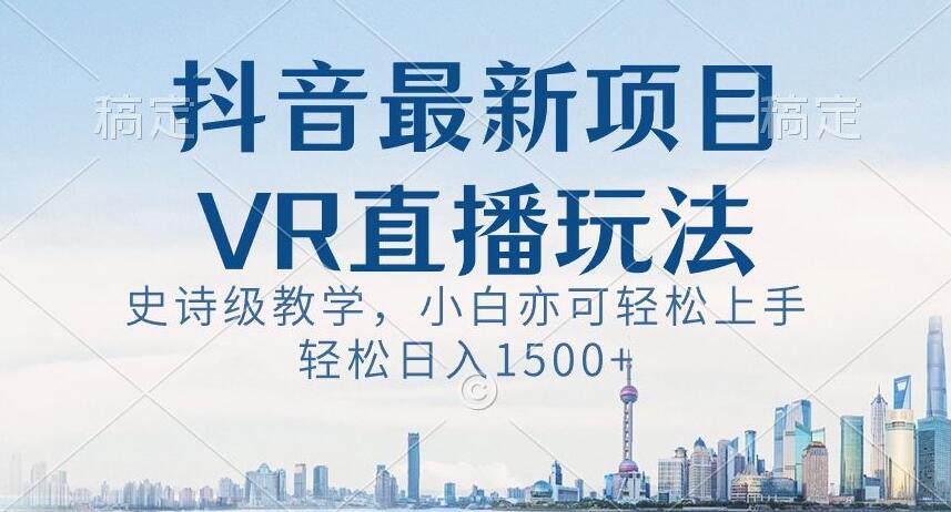 抖音最新VR直播玩法，史诗级教学，小白也可轻松上手轻松日入1500+【揭秘】-52资源库