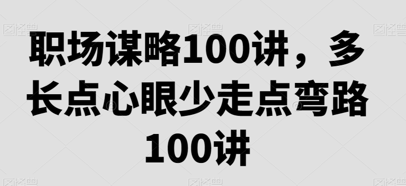 职场谋略100讲，多长点心眼少走点弯路-52资源库