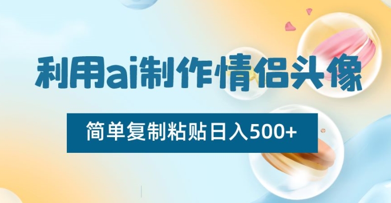 利用ai制作情侣头像，简单复制粘贴日入500+【揭秘】-52资源库