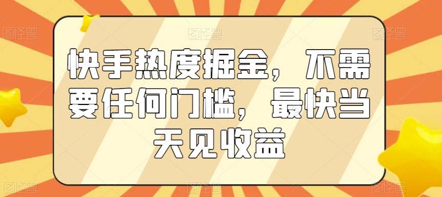 快手热度掘金，不需要任何门槛，最快当天见收益【揭秘】-52资源库