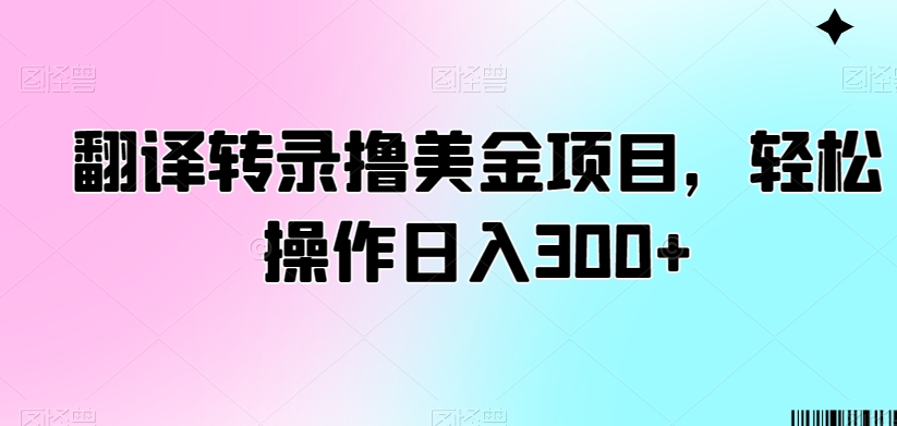 翻译转录撸美金项目，轻松操作日入300+【揭秘】-52资源库