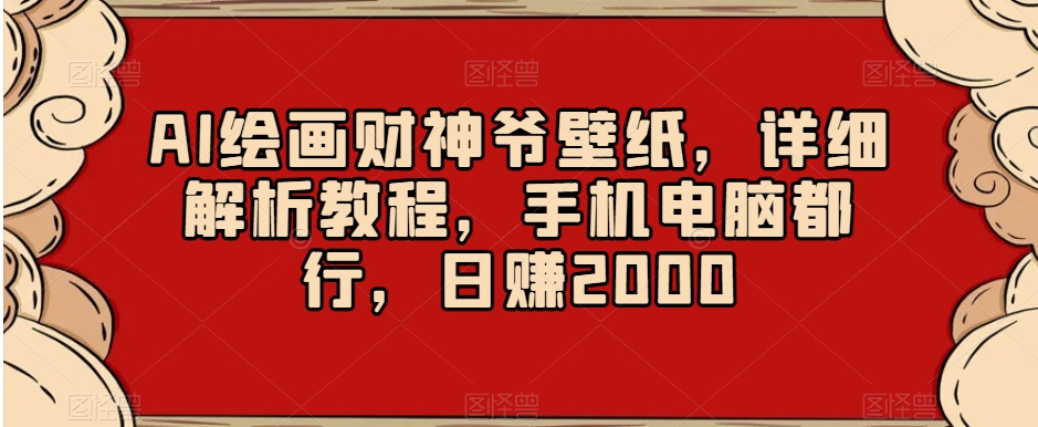 AI绘画财神爷壁纸，详细解析教程，手机电脑都行，日赚2000【揭秘】-52资源库