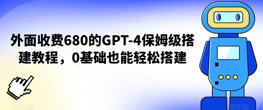 外面收费680的GPT-4保姆级搭建教程，0基础也能轻松搭建【揭秘】-52资源库