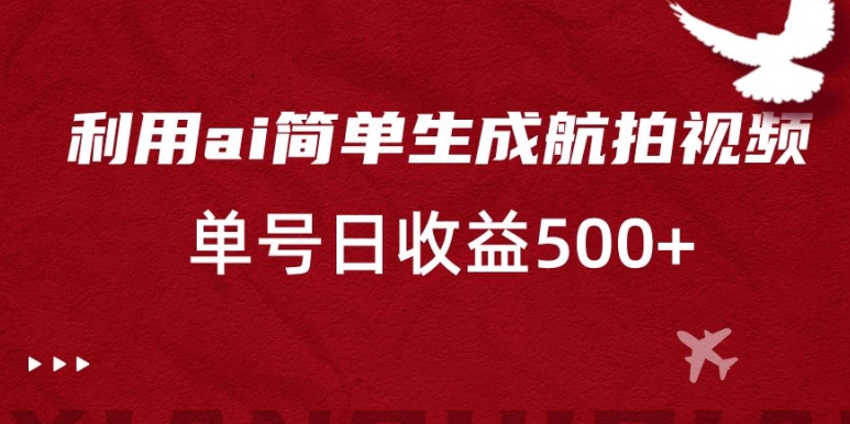 利用ai简单复制粘贴，生成航拍视频，单号日收益500+【揭秘】-52资源库