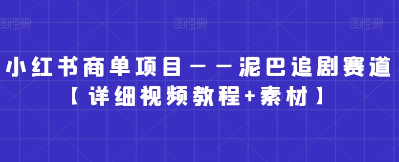 小红书商单项目——泥巴追剧赛道【详细视频教程+素材】【揭秘】-52资源库