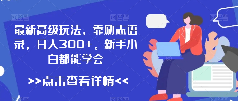 最新高级玩法，靠励志语录，日入300+，新手小白都能学会【揭秘】-52资源库