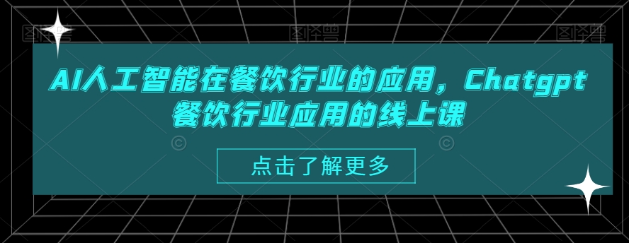 AI人工智能在餐饮行业的应用，Chatgpt餐饮行业应用的线上课-52资源库