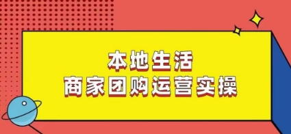 本地生活商家团购运营实操，看完课程即可实操团购运营-52资源库