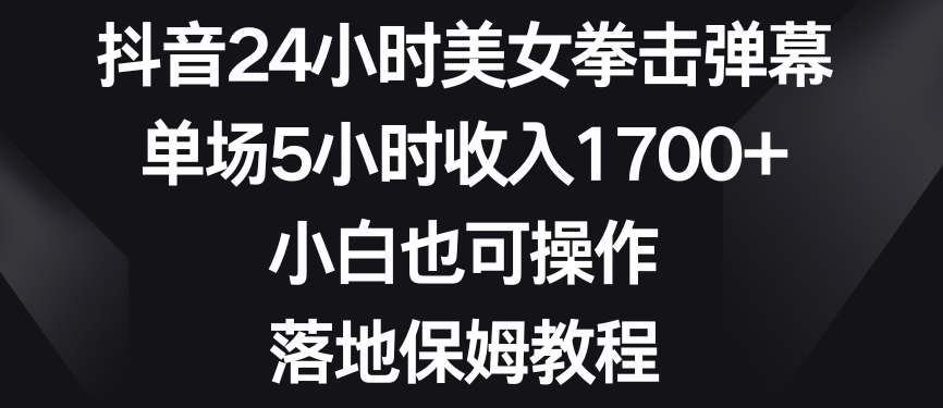 抖音24小时美女拳击弹幕，单场5小时收入1700+，小白也可操作，落地保姆教程【揭秘】-52资源库