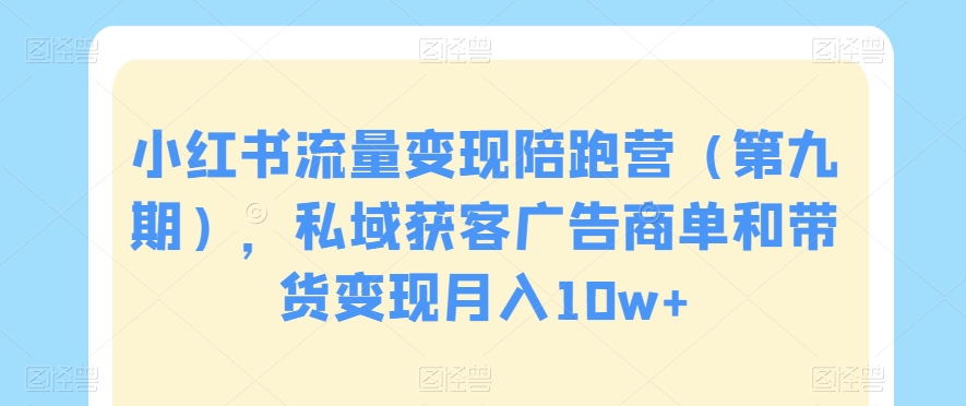 小红书流量变现陪跑营（第九期），私域获客广告商单和带货变现月入10w+-52资源库