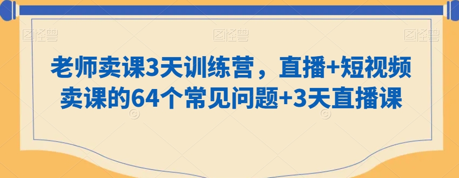 老师卖课3天训练营，直播+短视频卖课的64个常见问题+3天直播课-52资源库