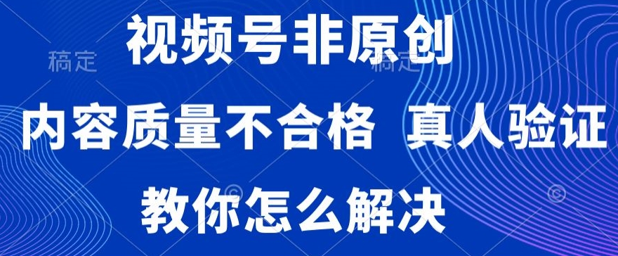 视频号非原创，内容质量不合格，真人验证，违规怎么解决【揭秘】-52资源库