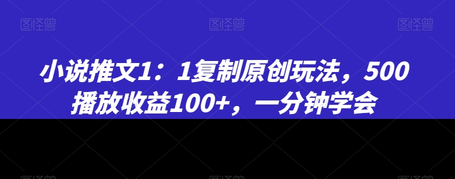 小说推文1：1复制原创玩法，500播放收益100+，一分钟学会【揭秘】-52资源库