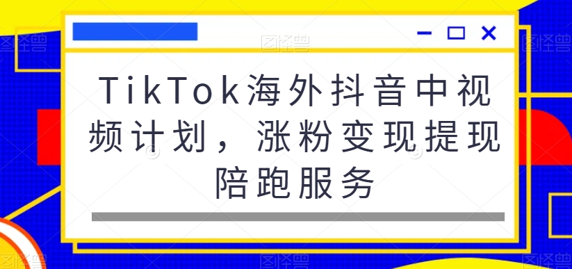 TikTok海外抖音中视频计划，涨粉变现提现陪跑服务-52资源库