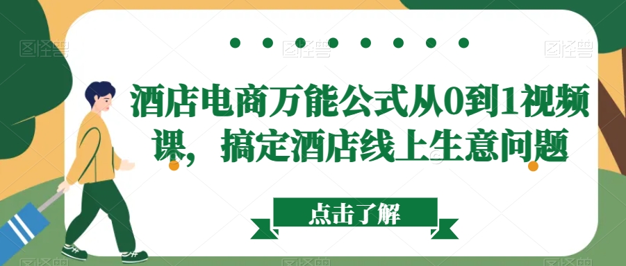 酒店电商万能公式从0到1视频课，搞定酒店线上生意问题-52资源库