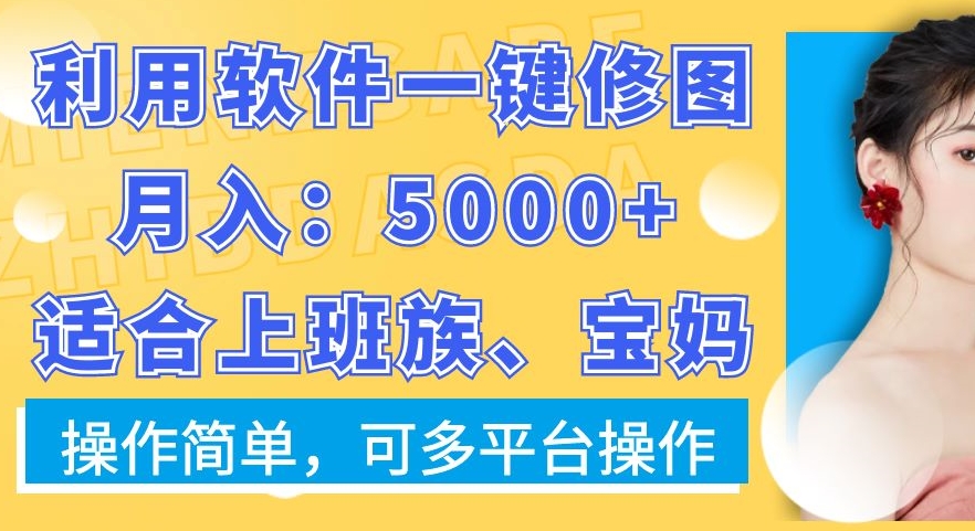 利用软件一键修图月入5000+，适合上班族、宝妈，操作简单，可多平台操作【揭秘】-52资源库