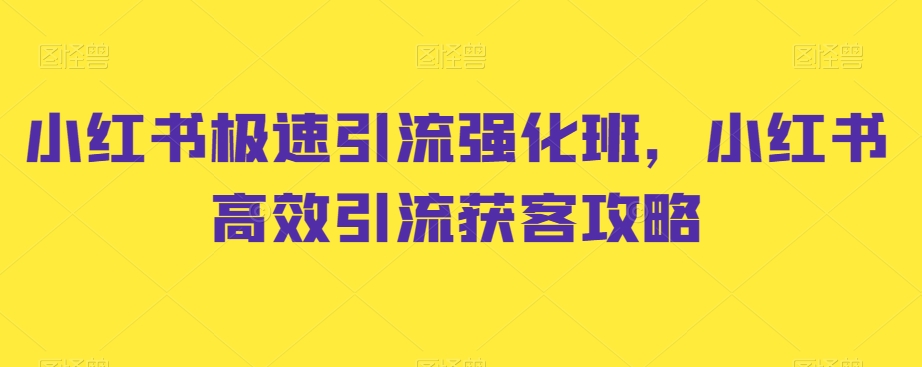 小红书极速引流强化班，小红书高效引流获客攻略-52资源库