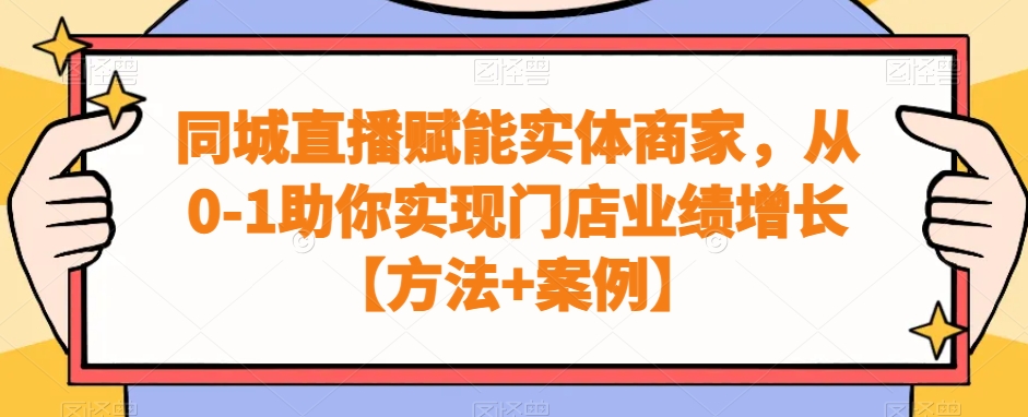 同城直播赋能实体商家，从0-1助你实现门店业绩增长【方法+案例】-52资源库