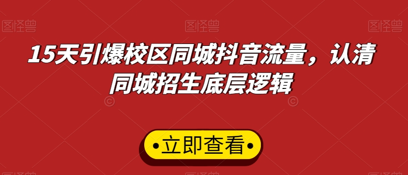 15天引爆校区同城抖音流量，认清同城招生底层逻辑-52资源库