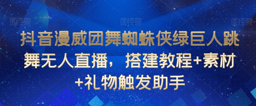 抖音漫威团舞蜘蛛侠绿巨人跳舞无人直播，搭建教程+素材+礼物触发助手-52资源库