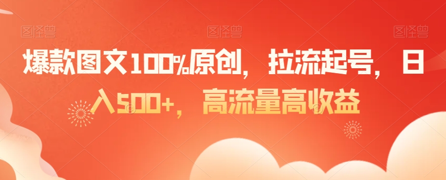 爆款图文100%原创，拉流起号，日入500+，高流量高收益【揭秘】-52资源库