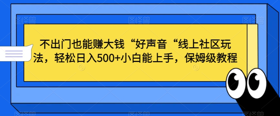 不出门也能赚大钱“好声音“线上社区玩法，轻松日入500+小白能上手，保姆级教程【揭秘】-52资源库