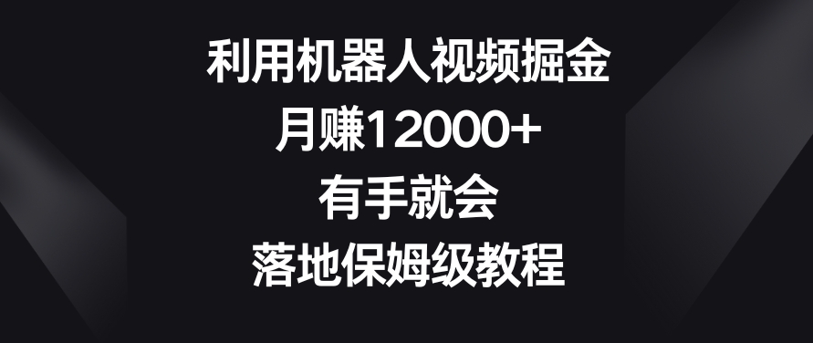 利用机器人视频掘金，月赚12000+，有手就会，落地保姆级教程【揭秘】-52资源库