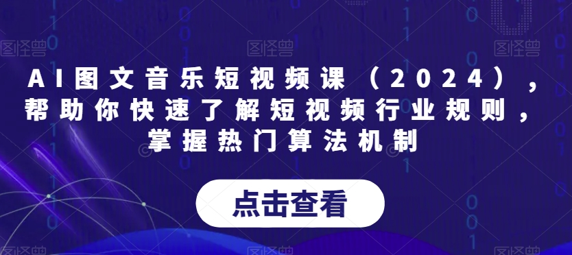 AI图文音乐短视频课（2024）,帮助你快速了解短视频行业规则，掌握热门算法机制-52资源库