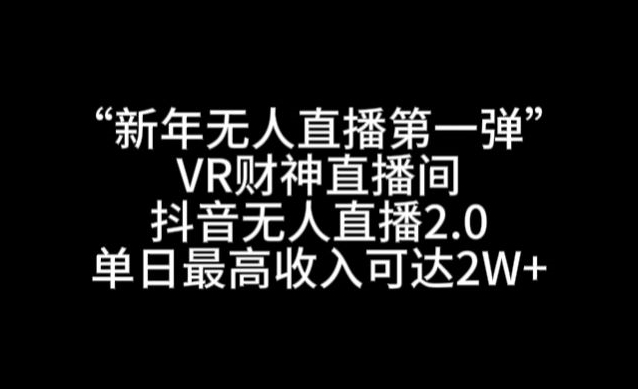 “新年无人直播第一弹“VR财神直播间，抖音无人直播2.0，单日最高收入可达2W+【揭秘】-52资源库