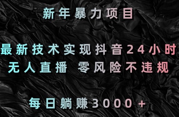 新年暴力项目，最新技术实现抖音24小时无人直播，零风险不违规，每日躺赚3000＋【揭秘】-52资源库