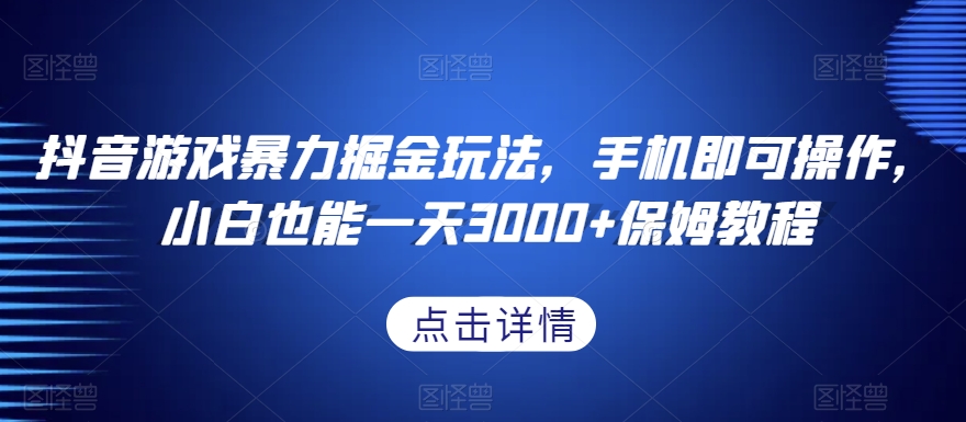 抖音游戏暴力掘金玩法，手机即可操作，小白也能一天3000+保姆教程【揭秘】-52资源库