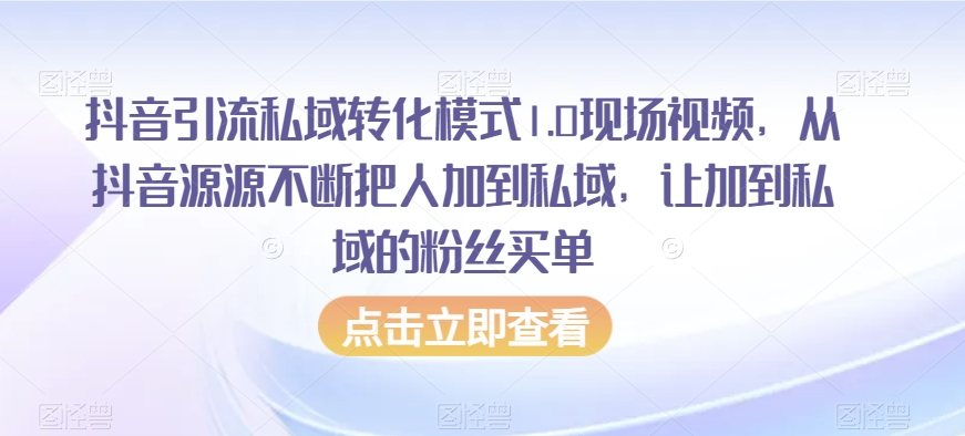 抖音引流私域转化模式1.0现场视频，从抖音源源不断把人加到私域，让加到私域的粉丝买单-52资源库