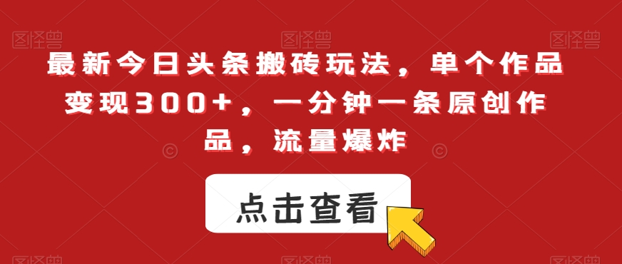 最新今日头条搬砖玩法，单个作品变现300+，一分钟一条原创作品，流量爆炸【揭秘】-52资源库