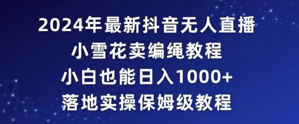 2024年抖音最新无人直播小雪花卖编绳项目，小白也能日入1000+落地实操保姆级教程【揭秘】-52资源库