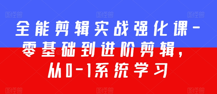 全能剪辑实战强化课-零基础到进阶剪辑，从0-1系统学习，200节课程加强版！-52资源库