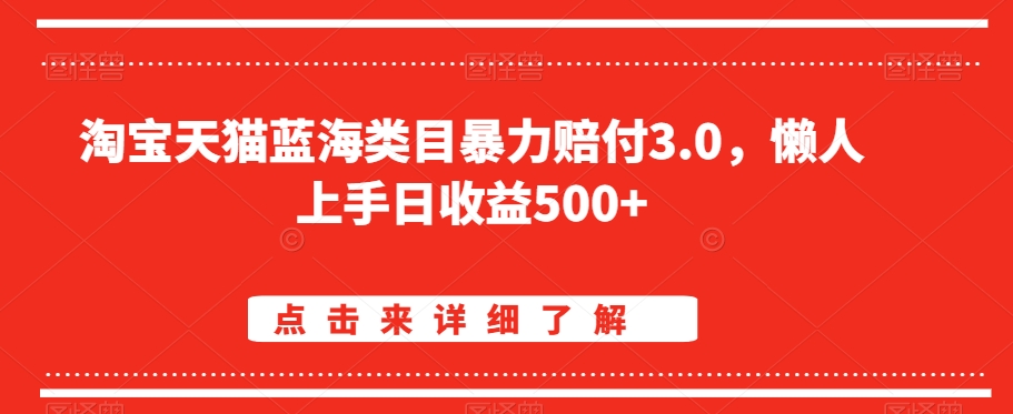 淘宝天猫蓝海类目暴力赔付3.0，懒人上手日收益500+【仅揭秘】-52资源库