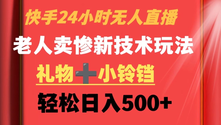 快手24小时无人直播，老人卖惨最新技术玩法，礼物+小铃铛，轻松日入500+【揭秘】-52资源库