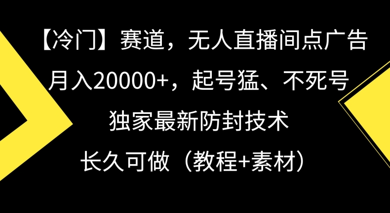 冷门赛道，无人直播间点广告，月入20000+，起号猛、不死号，独家最新防封技术【揭秘】-52资源库