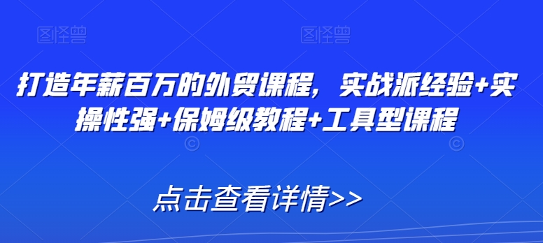 打造年薪百万的外贸课程，实战派经验+实操性强+保姆级教程+工具型课程-52资源库