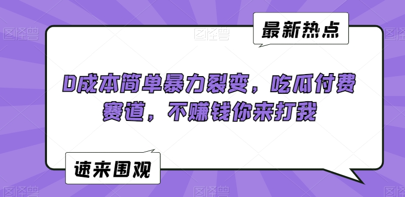 0成本简单暴力裂变，吃瓜付费赛道，不赚钱你来打我【揭秘】-52资源库