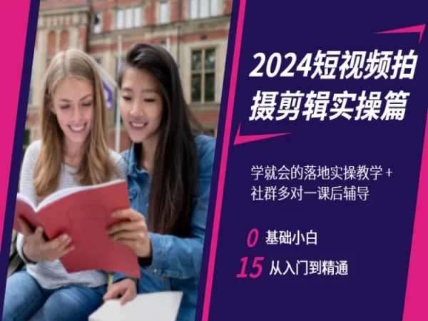 2024短视频拍摄剪辑实操篇，学就会的落地实操教学，基础小白从入门到精通-52资源库