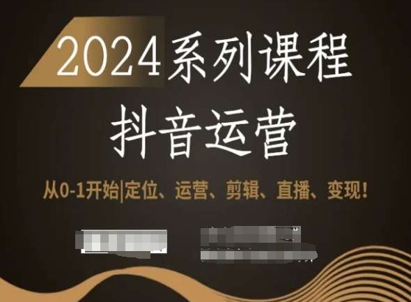 2024抖音运营全套系列课程，从0-1开始，定位、运营、剪辑、直播、变现！-52资源库